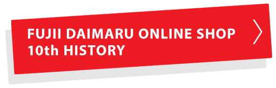 FUJII DAIMARU ONLINE SHOP 10th HISTORY